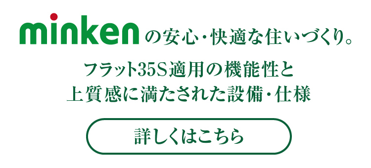 みんけんの安心・快適な住まいづくり,フラット35S適用の機能と性能,上質感に満たされた設備仕様。詳しくはこちらから