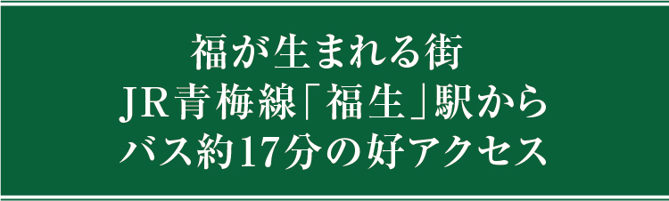 福が生まれる街、福生からJR青梅線「福生」駅からバス約17分の便利なアクセス